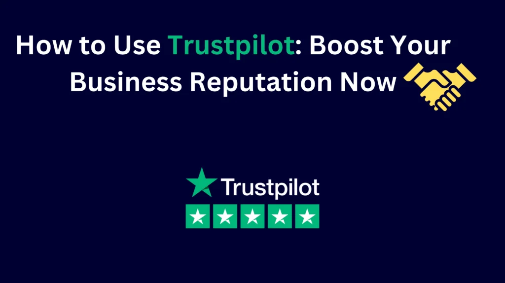 How to Use Trustpilot: Boost Your Business Reputation Now