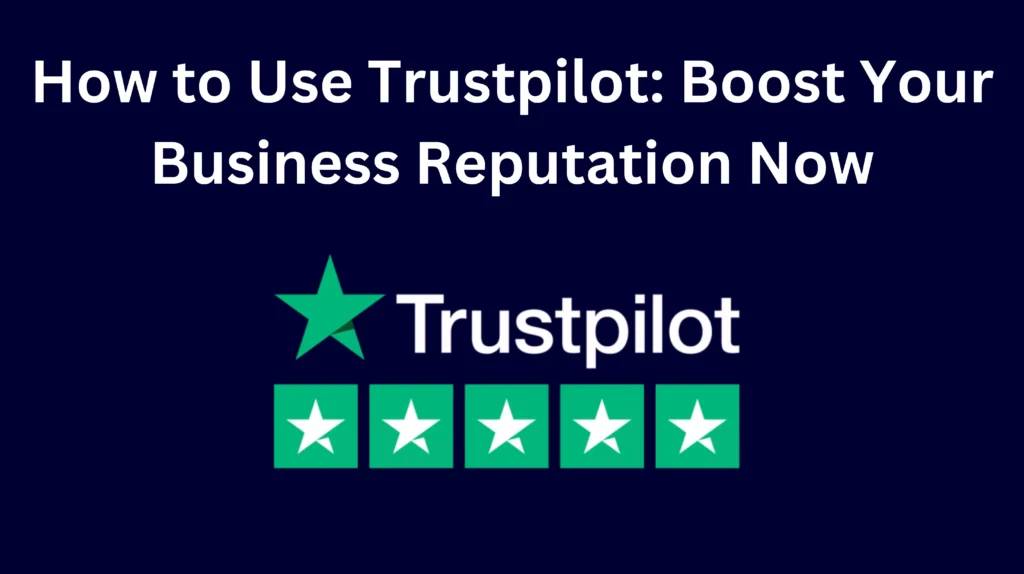 How to Use Trustpilot Boost Your Business Reputation Now